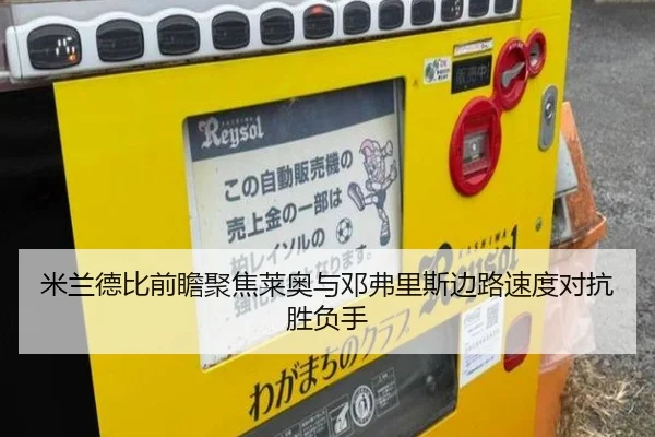 米兰德比前瞻聚焦莱奥与邓弗里斯边路速度对抗胜负手