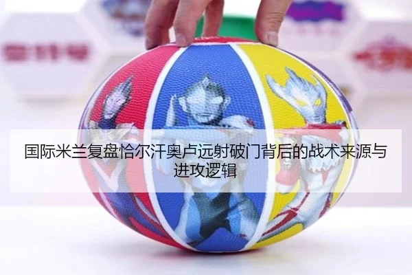 国际米兰复盘恰尔汗奥卢远射破门背后的战术来源与进攻逻辑