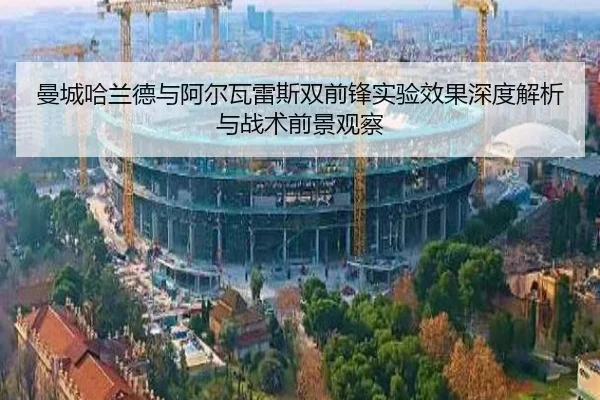 曼城哈兰德与阿尔瓦雷斯双前锋实验效果深度解析与战术前景观察