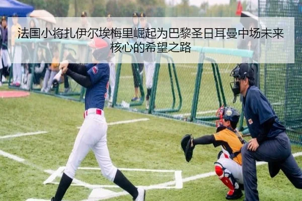 法国小将扎伊尔埃梅里崛起为巴黎圣日耳曼中场未来核心的希望之路
