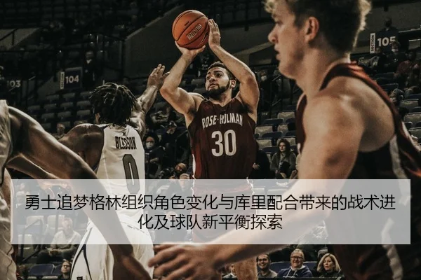 勇士追梦格林组织角色变化与库里配合带来的战术进化及球队新平衡探索 | kaiyun