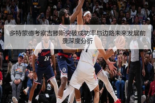 多特蒙德考察吉滕斯突破成功率与边路未来发展前景深度分析