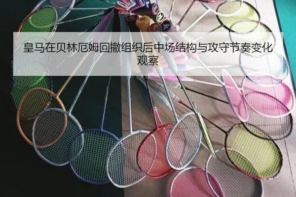 皇马在贝林厄姆回撤组织后中场结构与攻守节奏变化观察