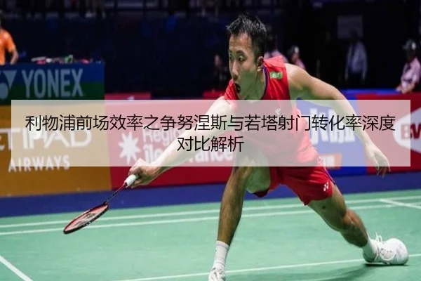 利物浦前场效率之争努涅斯与若塔射门转化率深度对比解析