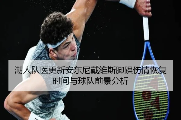 湖人队医更新安东尼戴维斯脚踝伤情恢复时间与球队前景分析