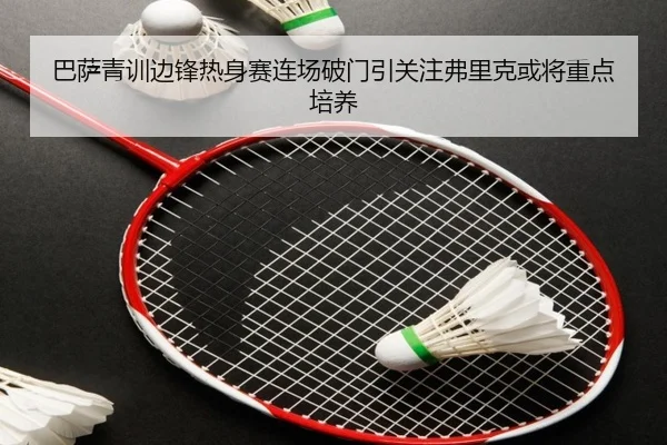 巴萨青训边锋热身赛连场破门引关注弗里克或将重点培养